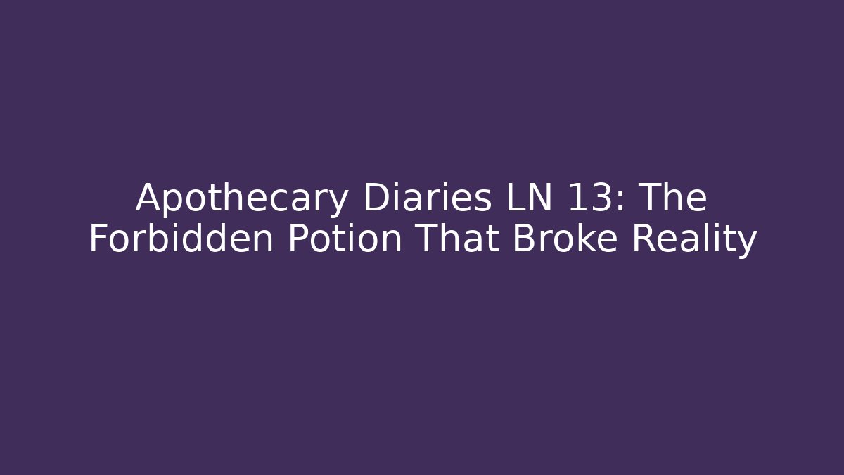 Apothecary Diaries LN 13: The Forbidden Potion That Broke Reality
