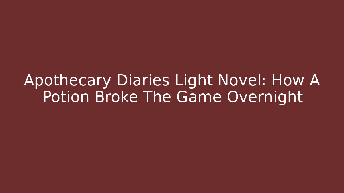 Apothecary Diaries Light Novel: How A Potion Broke The Game Overnight
