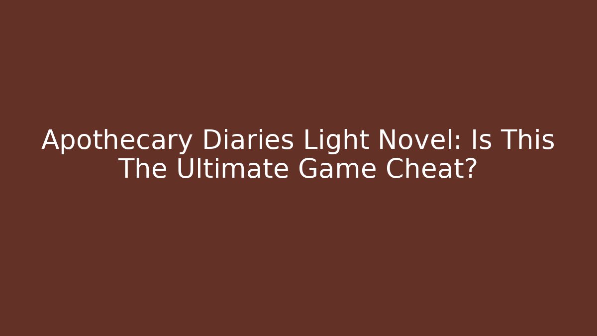 Apothecary Diaries Light Novel: Is This The Ultimate Game Cheat?