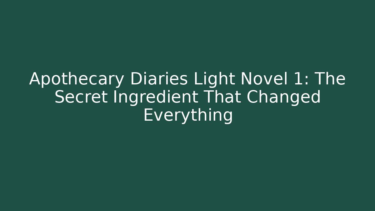 Apothecary Diaries Light Novel 1: The Secret Ingredient That Changed Everything