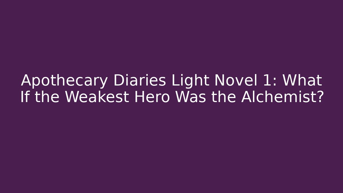 Apothecary Diaries Light Novel 1: What If the Weakest Hero Was the Alchemist?