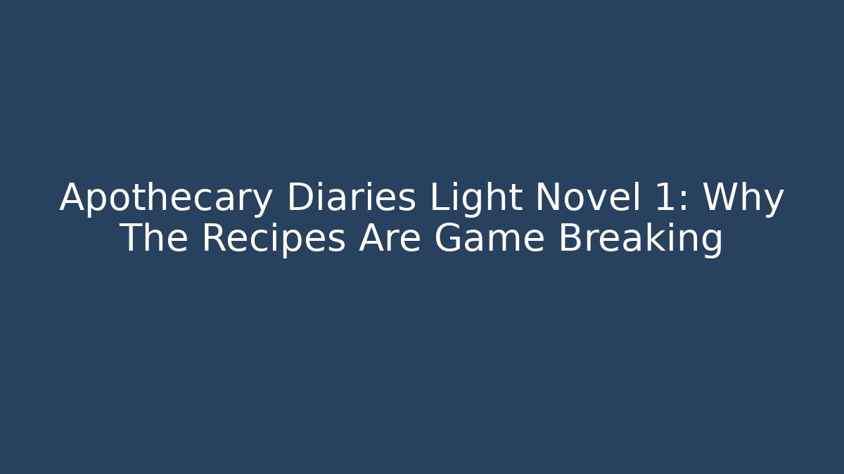 Apothecary Diaries Light Novel 1: Why The Recipes Are Game Breaking
