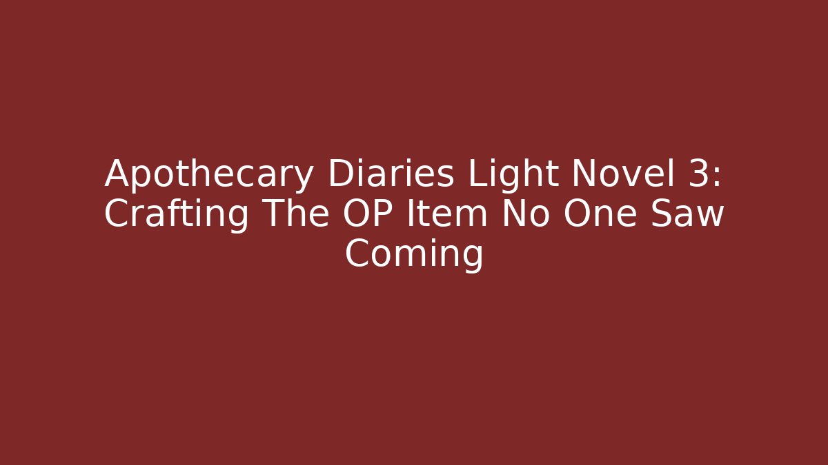 Apothecary Diaries Light Novel 3: Crafting The OP Item No One Saw Coming