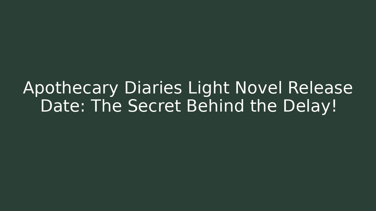 Apothecary Diaries Light Novel Release Date: The Secret Behind the Delay!