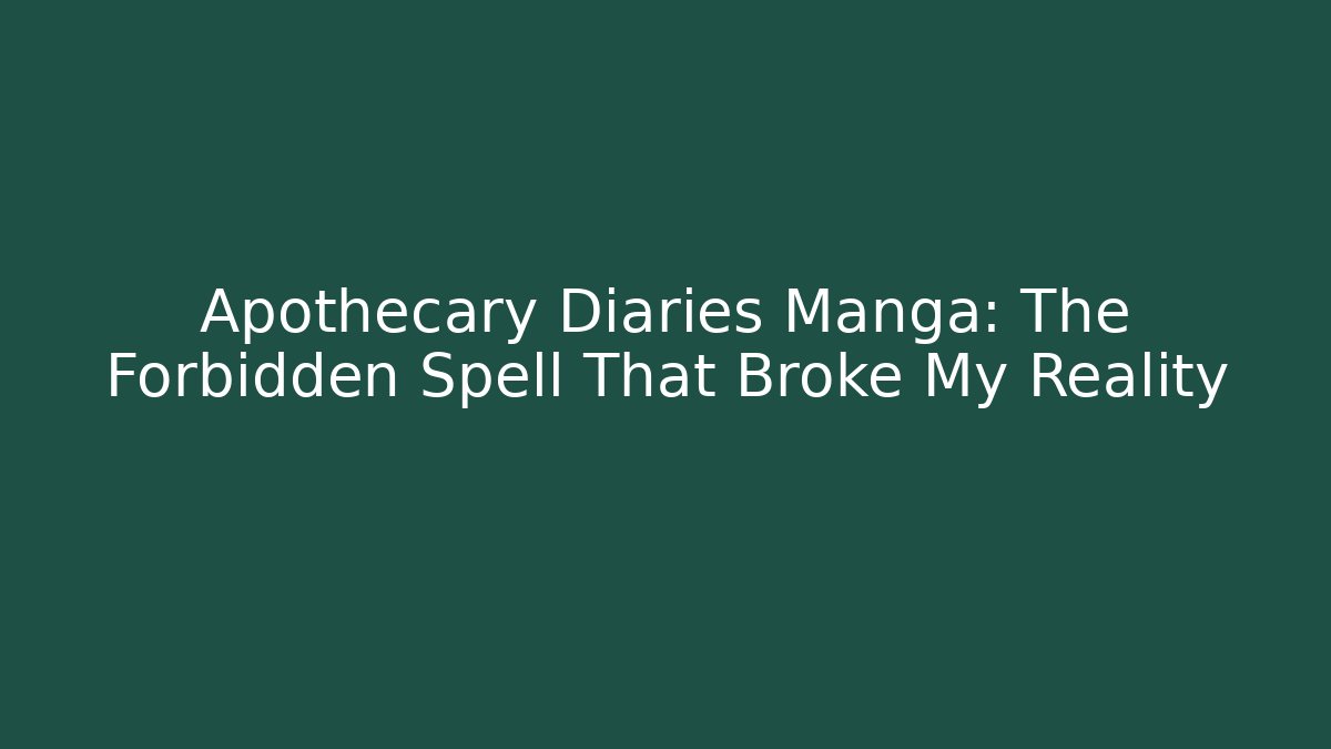 Apothecary Diaries Manga: The Forbidden Spell That Broke My Reality