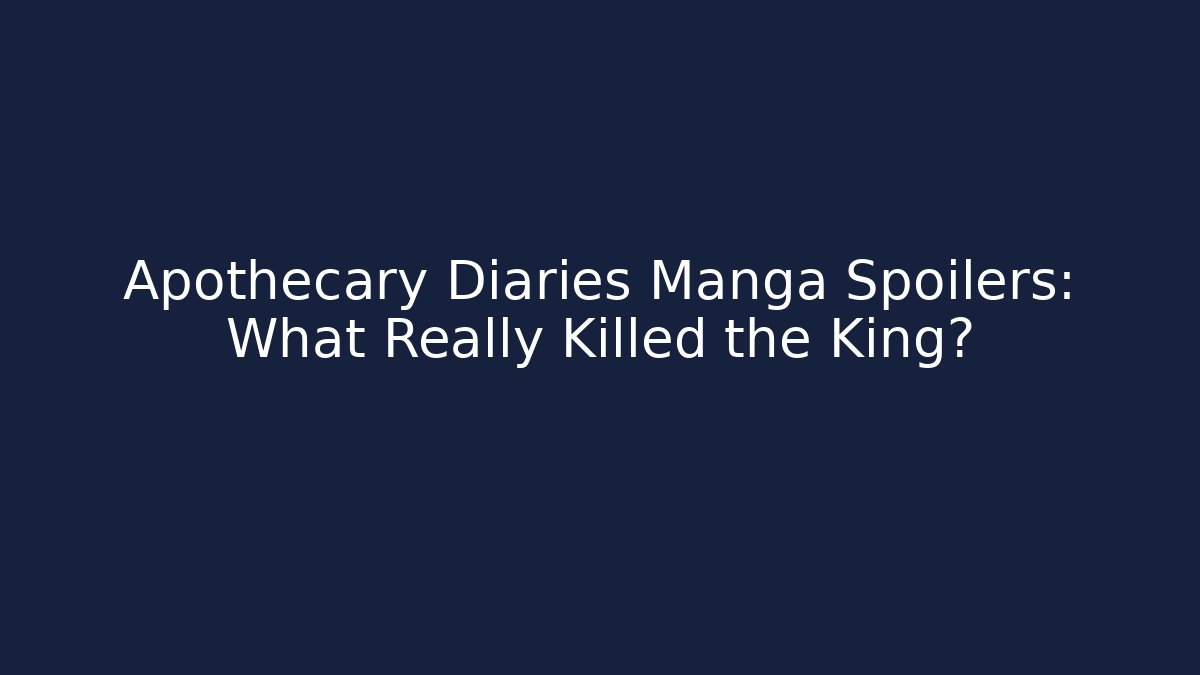 Apothecary Diaries Manga Spoilers: What Really Killed the King?