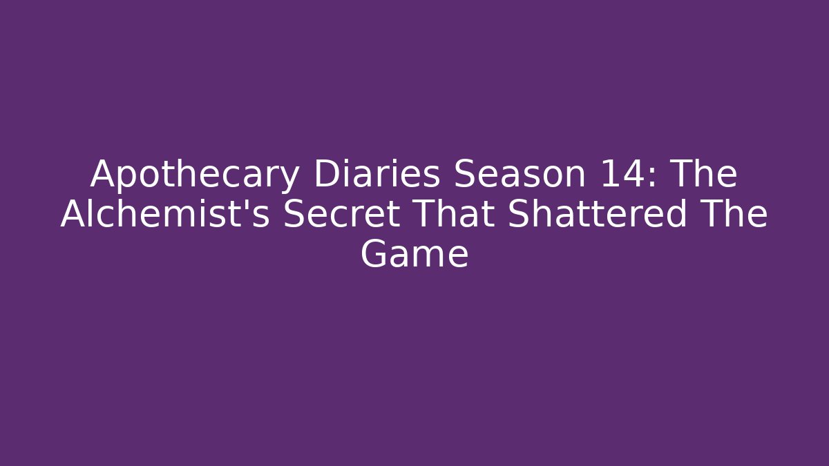 Apothecary Diaries Season 14: The Alchemist's Secret That Shattered The Game