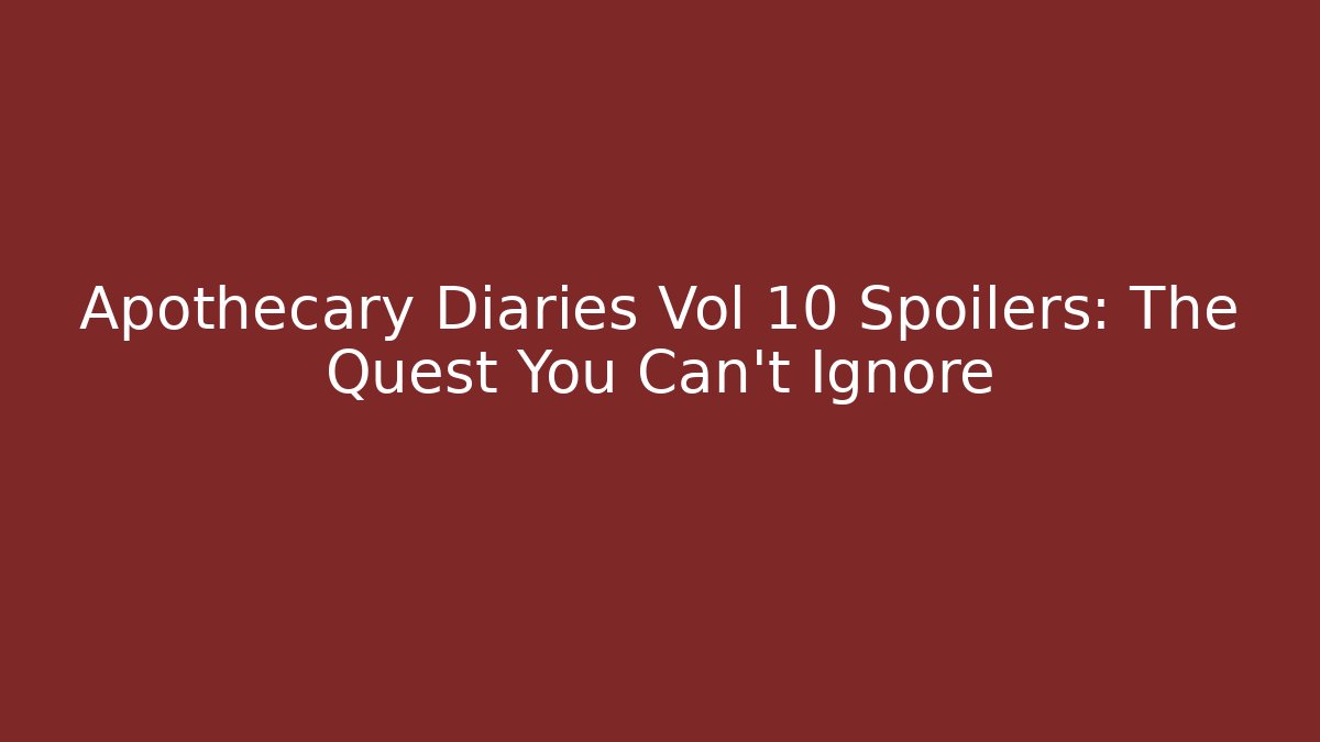 Apothecary Diaries Vol 10 Spoilers: The Quest You Can't Ignore