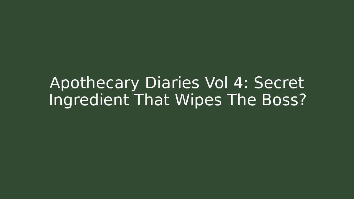 Apothecary Diaries Vol 4: Secret Ingredient That Wipes The Boss?