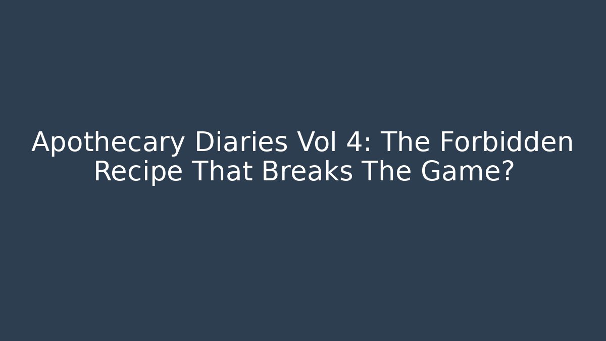 Apothecary Diaries Vol 4: The Forbidden Recipe That Breaks The Game?