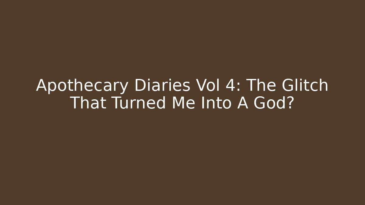 Apothecary Diaries Vol 4: The Glitch That Turned Me Into A God?