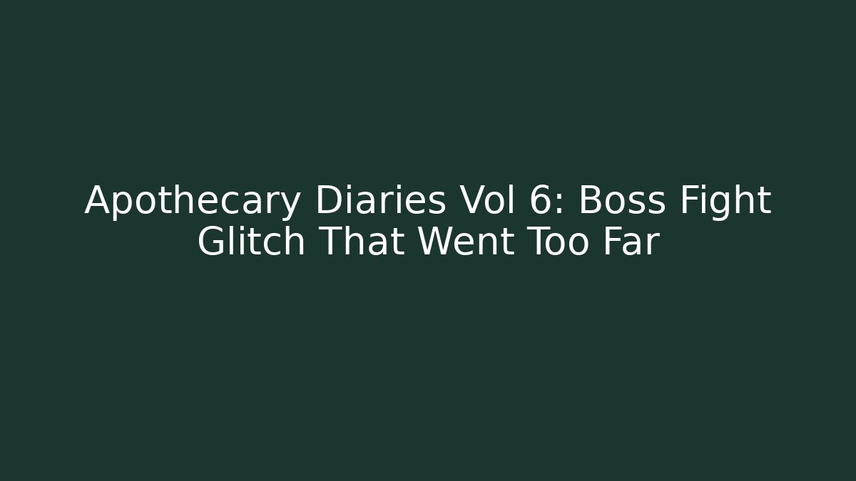 Apothecary Diaries Vol 6: Boss Fight Glitch That Went Too Far