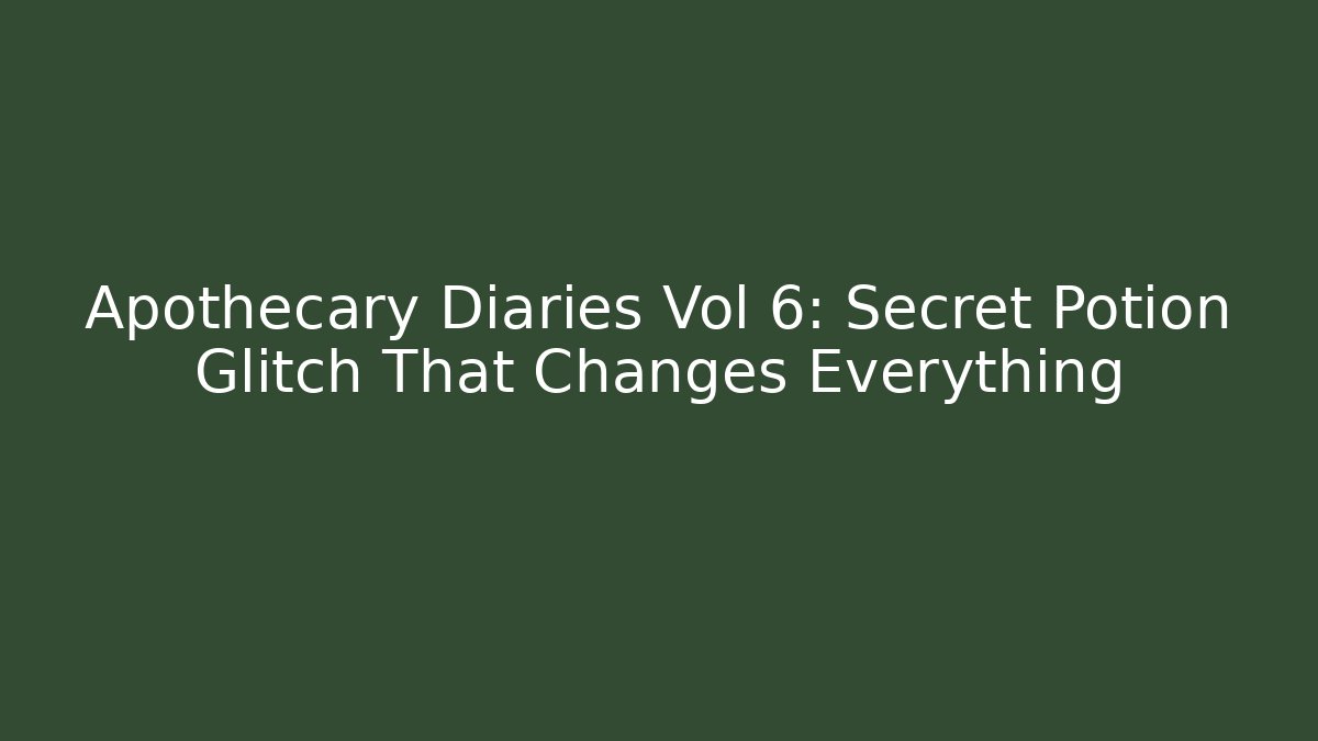 Apothecary Diaries Vol 6: Secret Potion Glitch That Changes Everything