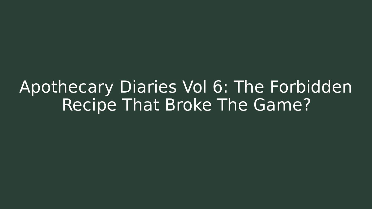 Apothecary Diaries Vol 6: The Forbidden Recipe That Broke The Game?