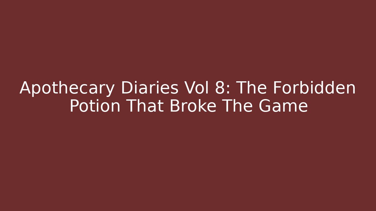 Apothecary Diaries Vol 8: The Forbidden Potion That Broke The Game