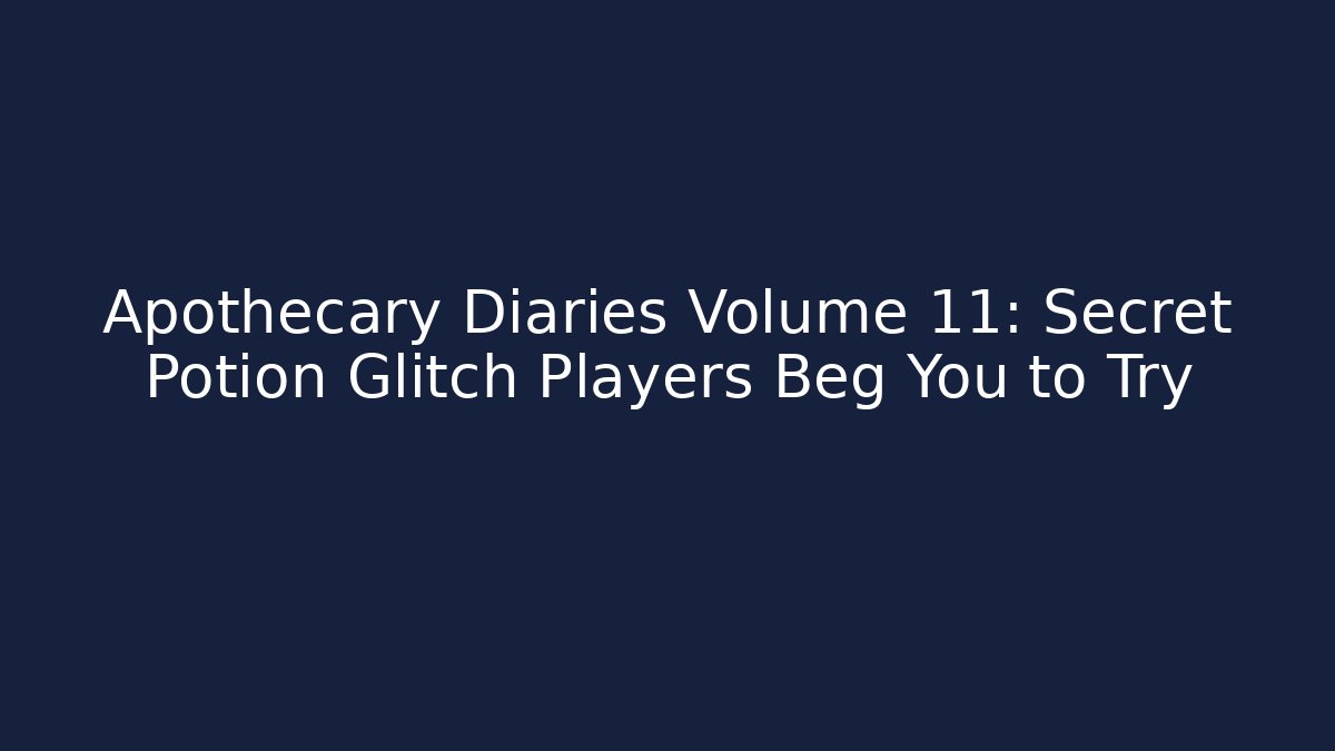 Apothecary Diaries Volume 11: Secret Potion Glitch Players Beg You to Try