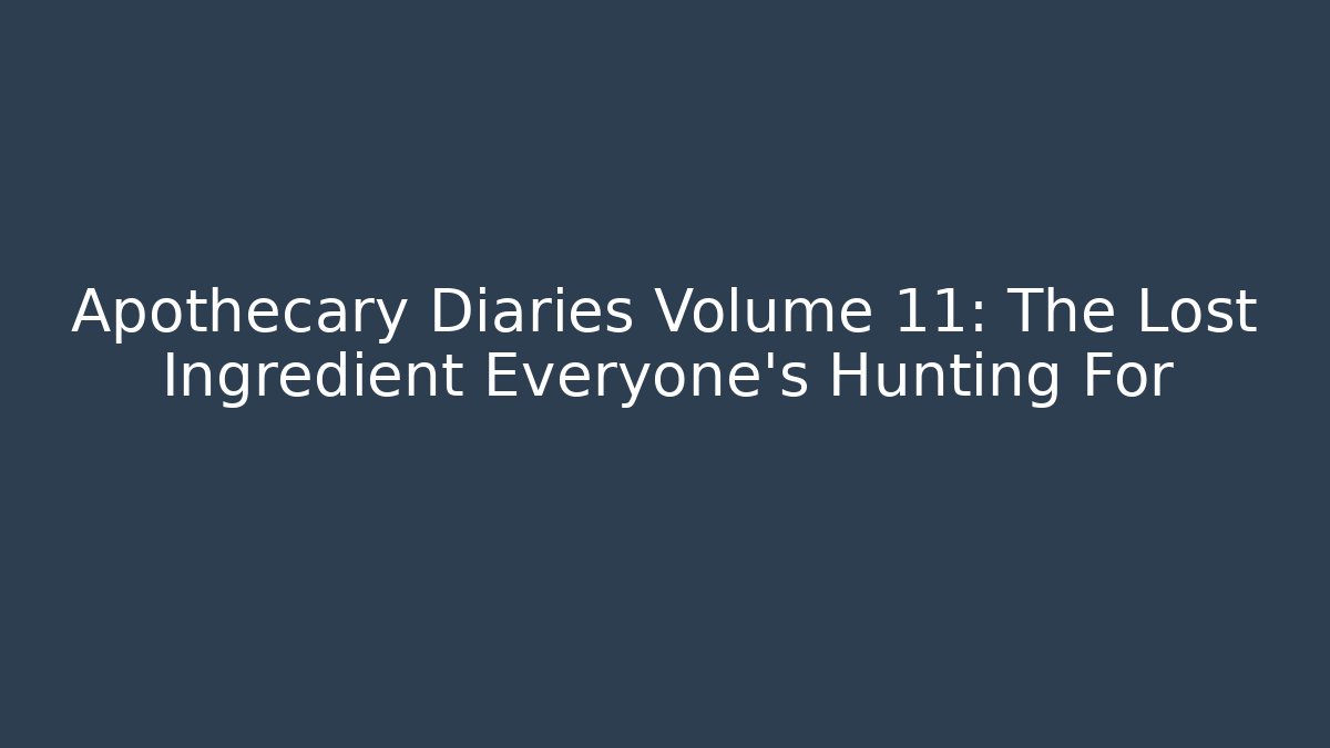 Apothecary Diaries Volume 11: The Lost Ingredient Everyone's Hunting For