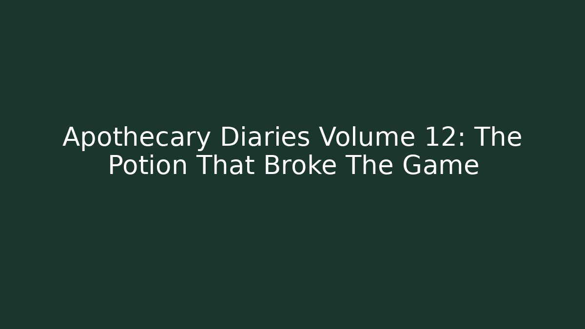 Apothecary Diaries Volume 12: The Potion That Broke The Game