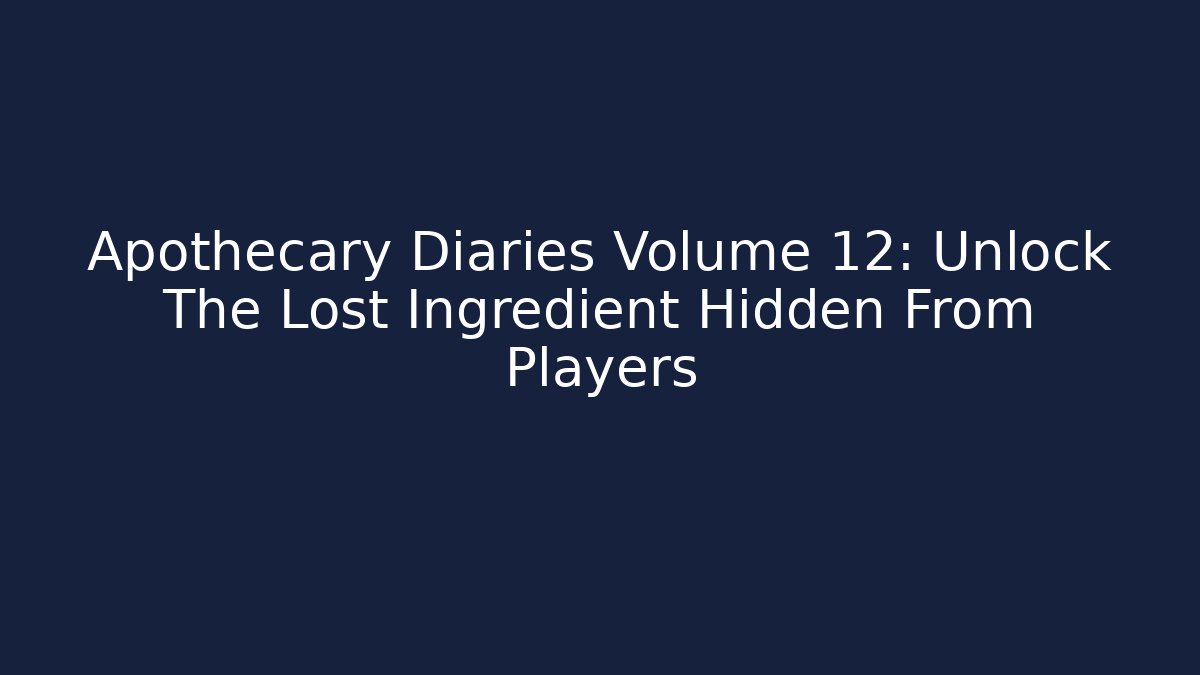 Apothecary Diaries Volume 12: Unlock The Lost Ingredient Hidden From Players