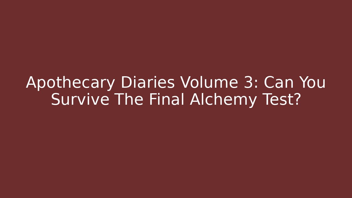 Apothecary Diaries Volume 3: Can You Survive The Final Alchemy Test?