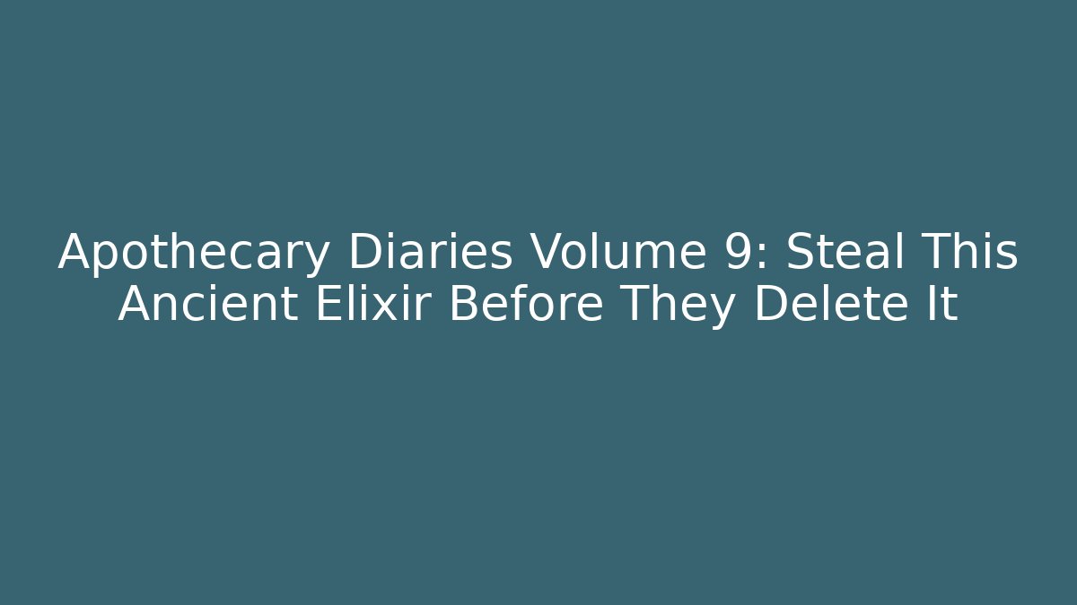 Apothecary Diaries Volume 9: Steal This Ancient Elixir Before They Delete It