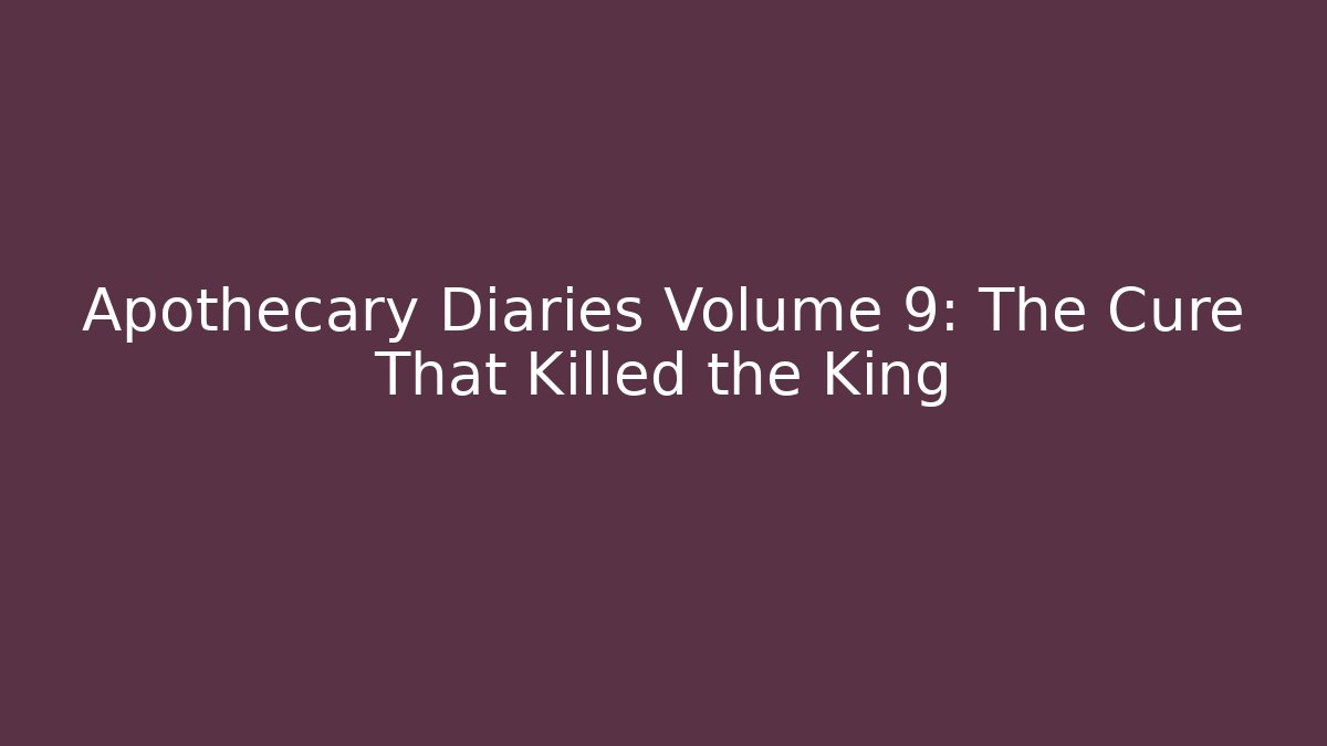 Apothecary Diaries Volume 9: The Cure That Killed the King