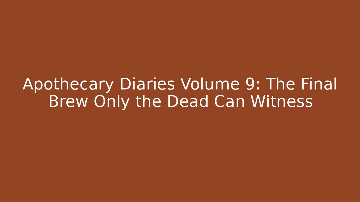 Apothecary Diaries Volume 9: The Final Brew Only the Dead Can Witness