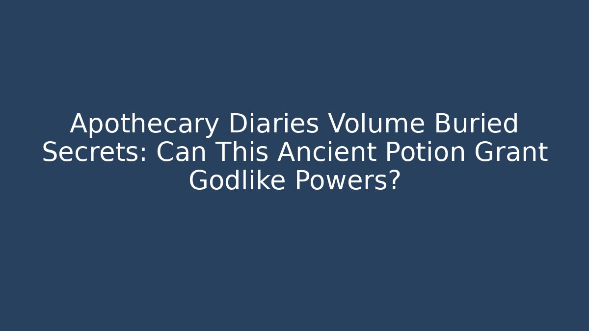 Apothecary Diaries Volume Buried Secrets: Can This Ancient Potion Grant Godlike Powers?