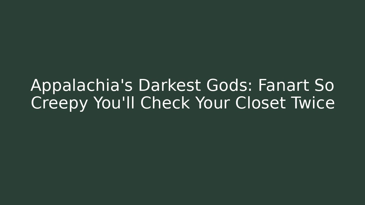 Appalachia's Darkest Gods: Fanart So Creepy You'll Check Your Closet Twice