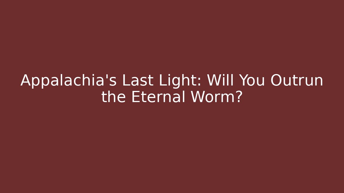 Appalachia's Last Light: Will You Outrun the Eternal Worm?