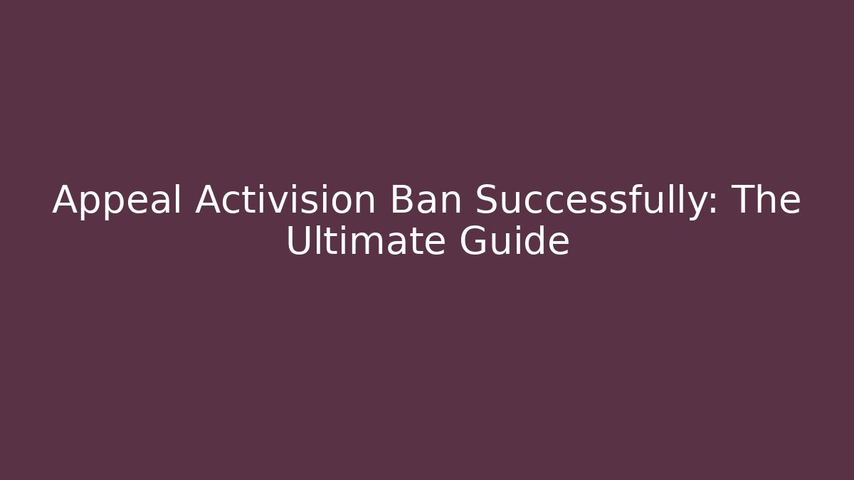 Appeal Activision Ban Successfully: The Ultimate Guide
