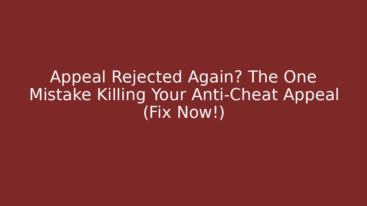 Appeal Rejected Again? The One Mistake Killing Your Anti-Cheat Appeal (Fix Now!)