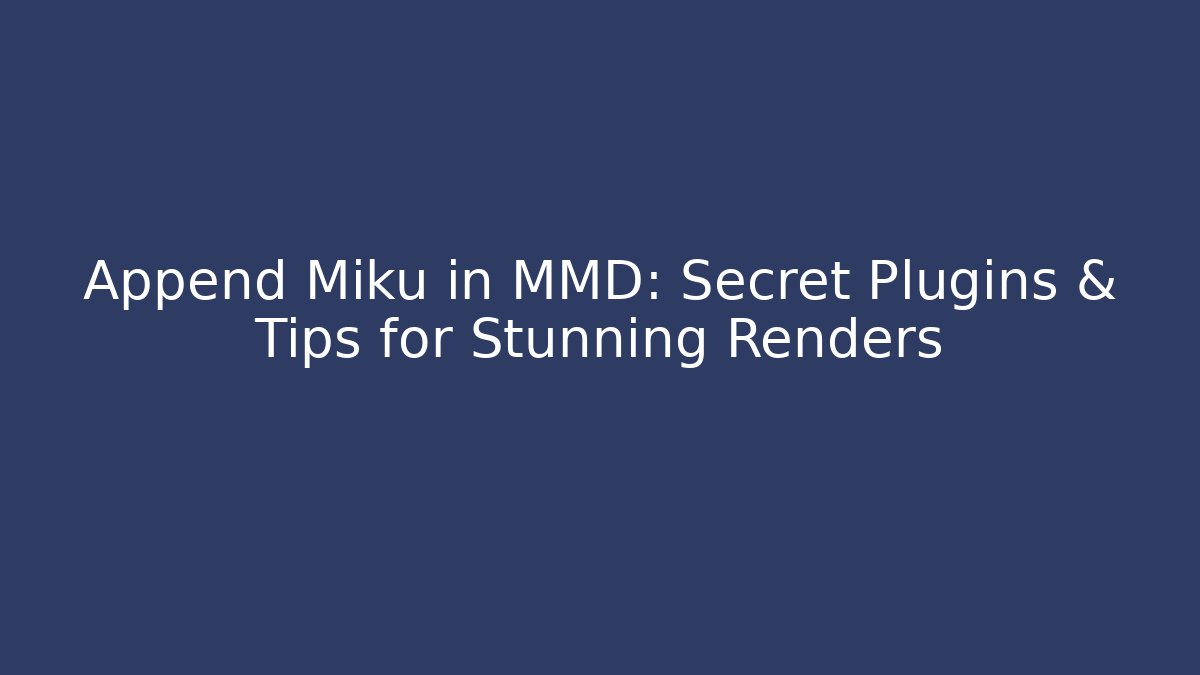 Append Miku in MMD: Secret Plugins & Tips for Stunning Renders - Critter Realm