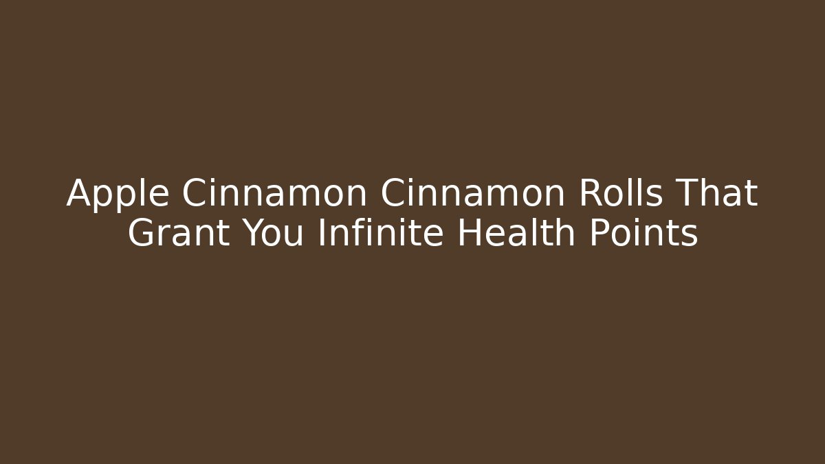 Apple Cinnamon Cinnamon Rolls That Grant You Infinite Health Points