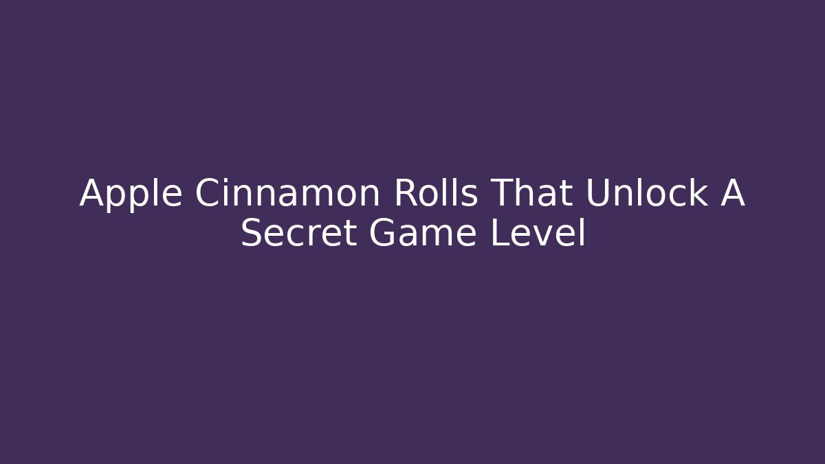 Apple Cinnamon Rolls That Unlock A Secret Game Level
