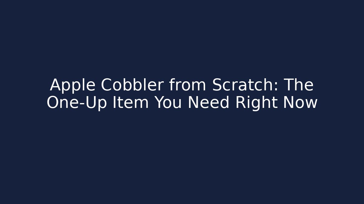 Apple Cobbler from Scratch: The One-Up Item You Need Right Now - Critter Realm