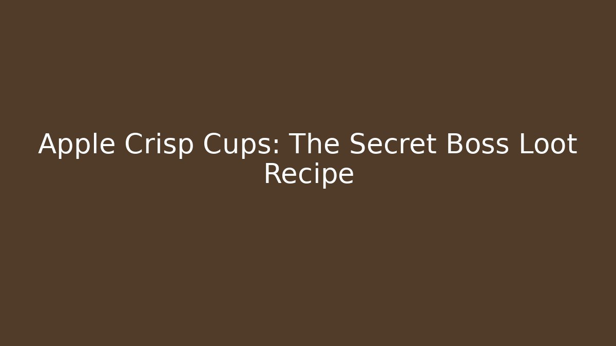 Apple Crisp Cups: The Secret Boss Loot Recipe