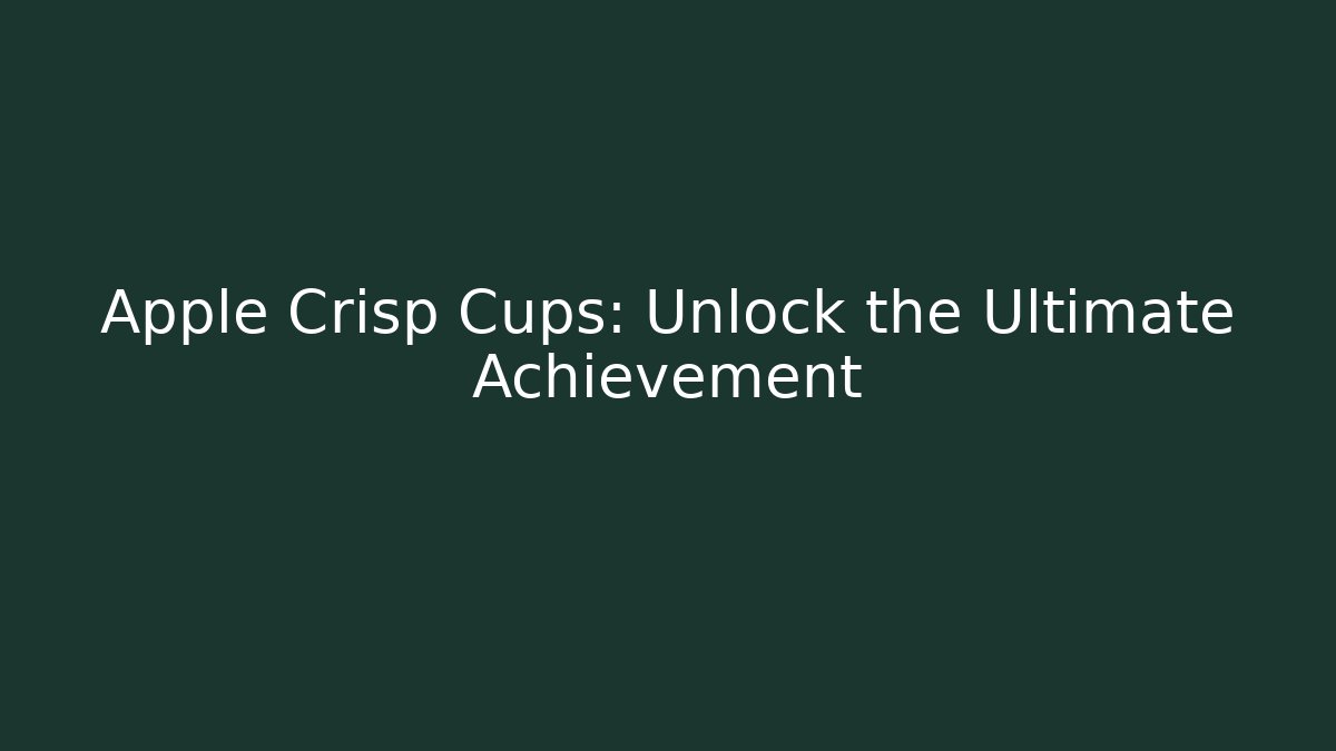 Apple Crisp Cups: Unlock the Ultimate Achievement