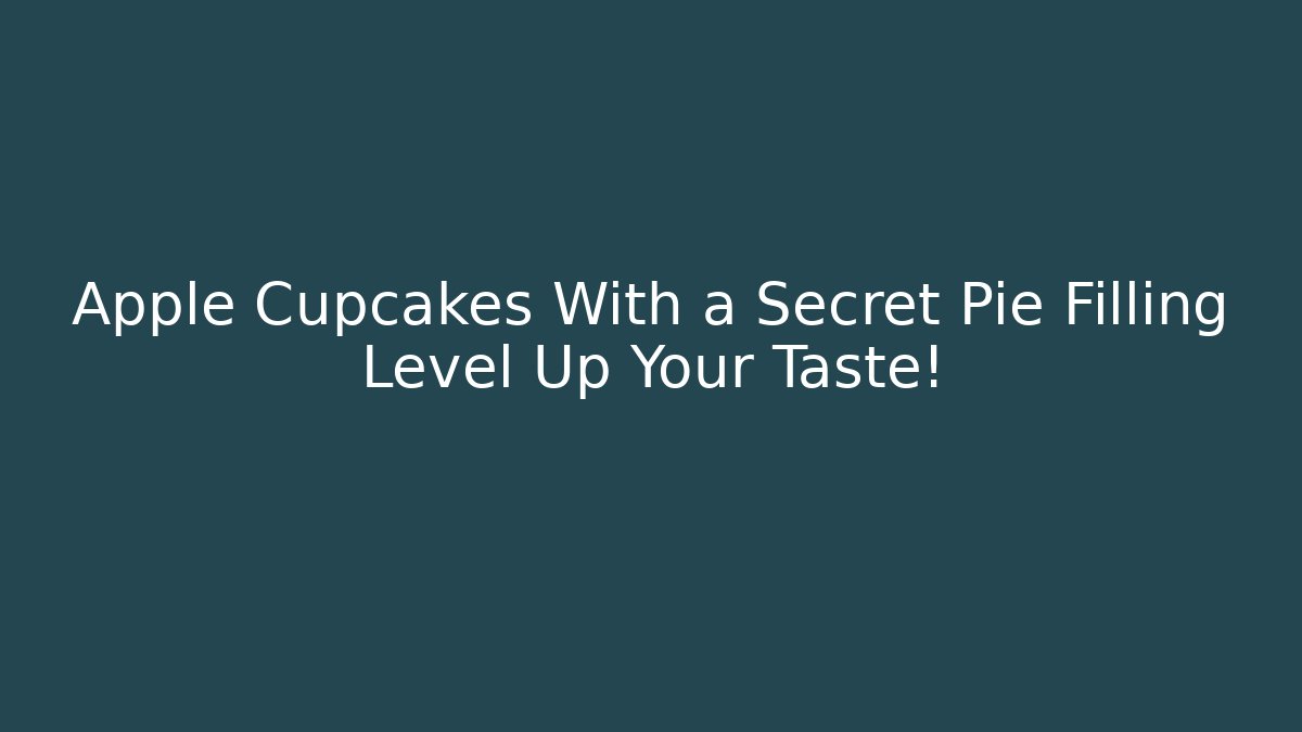 Apple Cupcakes With a Secret Pie Filling Level Up Your Taste!