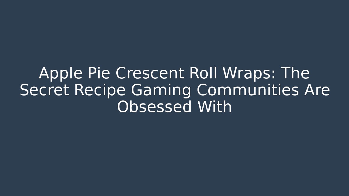Apple Pie Crescent Roll Wraps: The Secret Recipe Gaming Communities Are Obsessed With