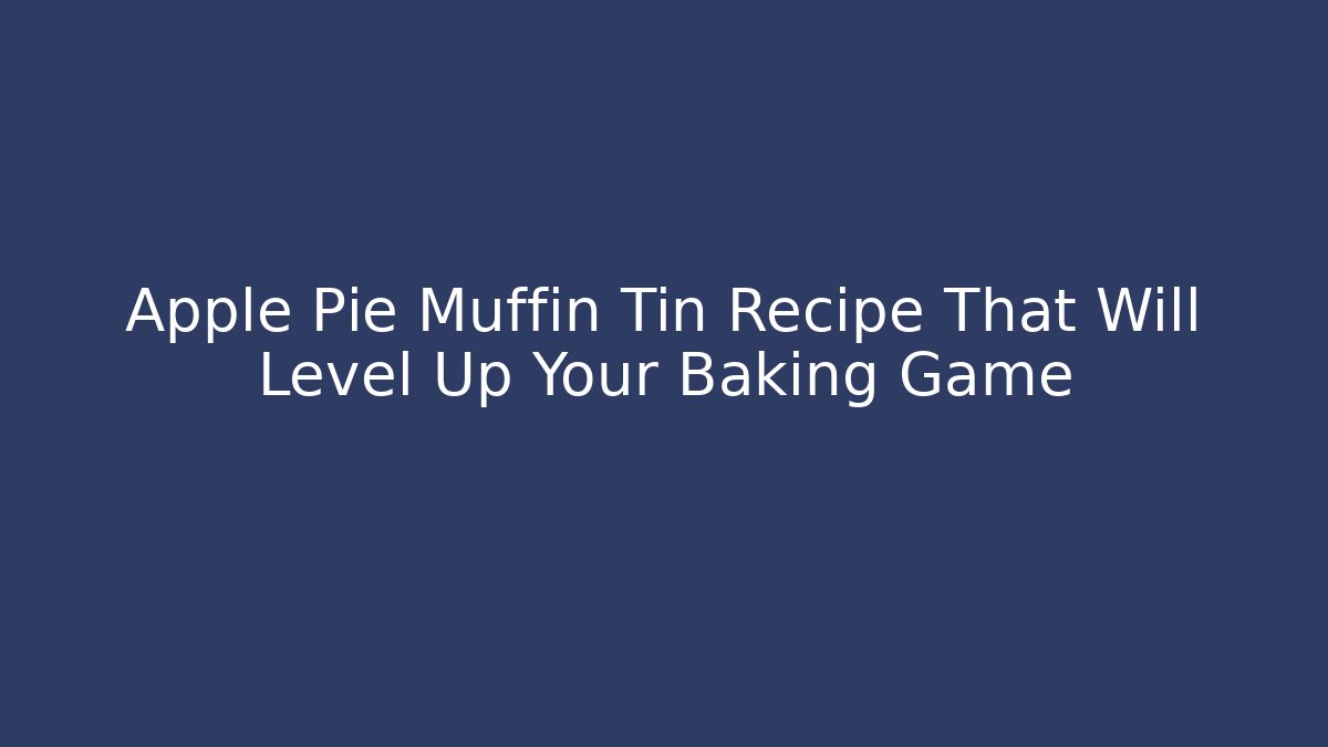 Apple Pie Muffin Tin Recipe That Will Level Up Your Baking Game