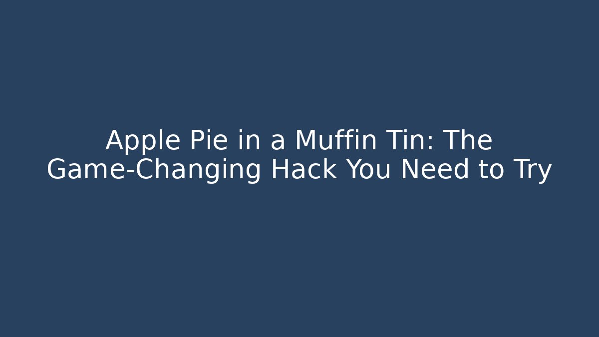Apple Pie in a Muffin Tin: The Game-Changing Hack You Need to Try
