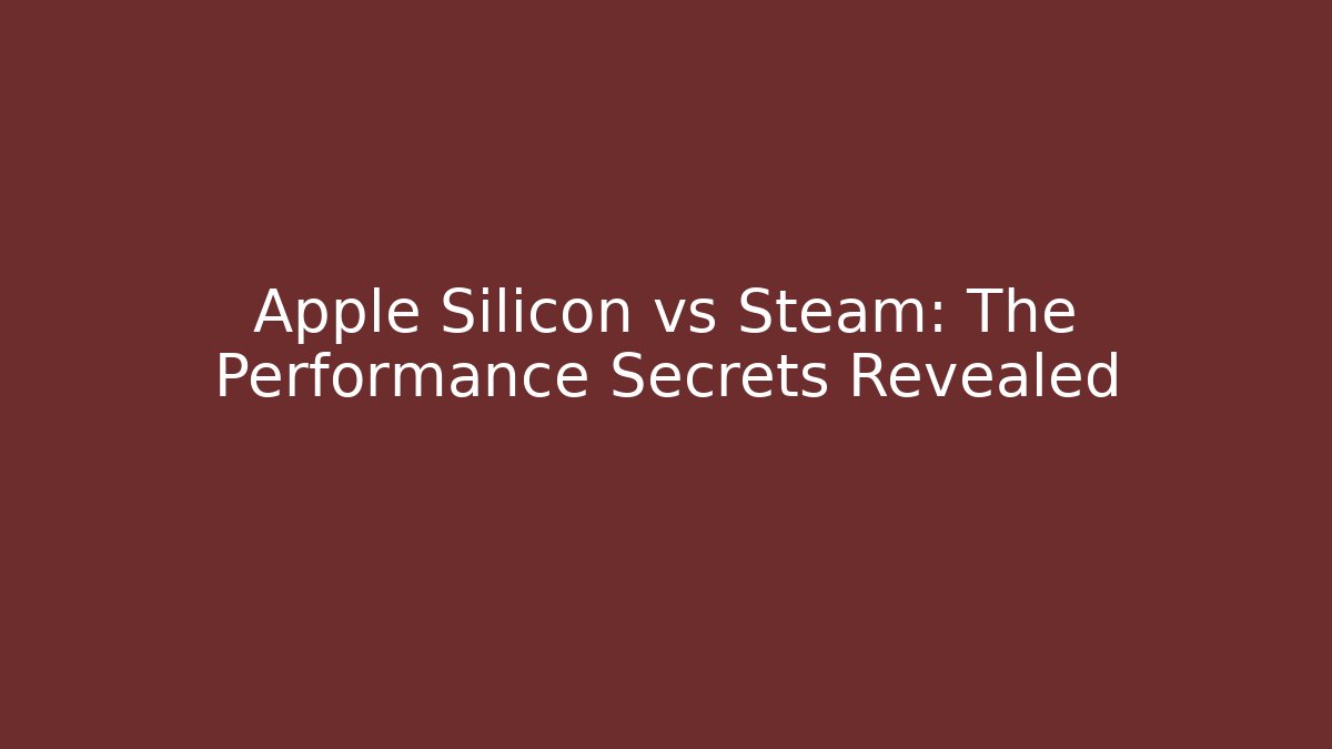 Apple Silicon vs Steam: The Performance Secrets Revealed