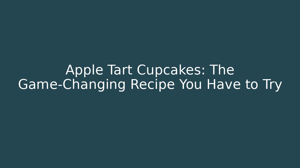 Apple Tart Cupcakes: The Game-Changing Recipe You Have to Try