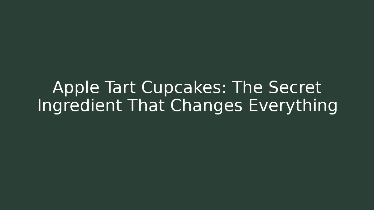 Apple Tart Cupcakes: The Secret Ingredient That Changes Everything