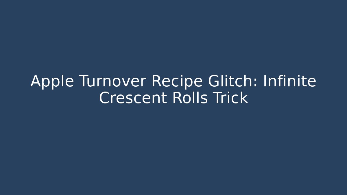 Apple Turnover Recipe Glitch: Infinite Crescent Rolls Trick
