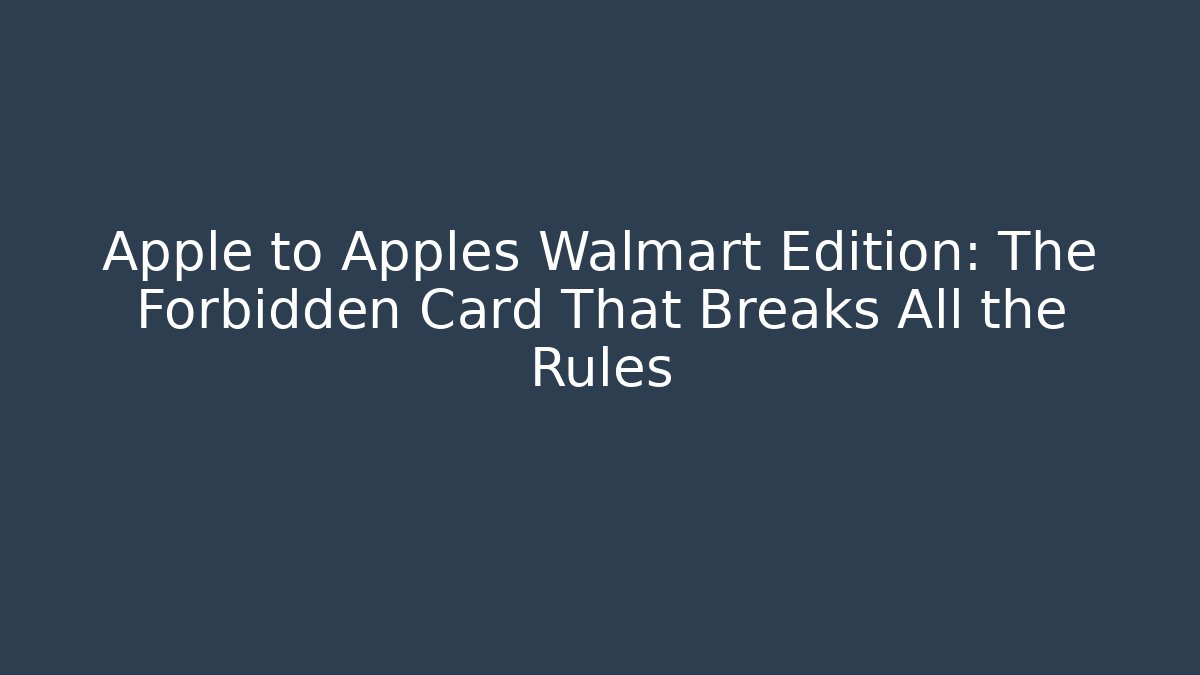 Apple to Apples Walmart Edition: The Forbidden Card That Breaks All the Rules