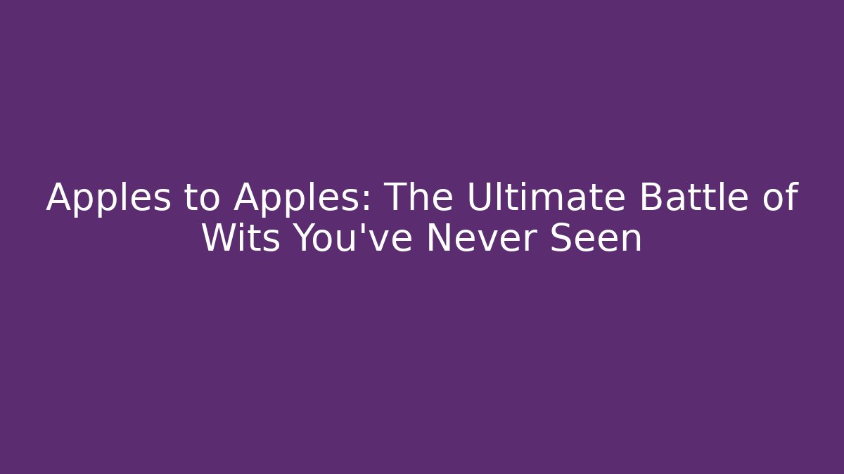 Apples to Apples: The Ultimate Battle of Wits You’ve Never Seen