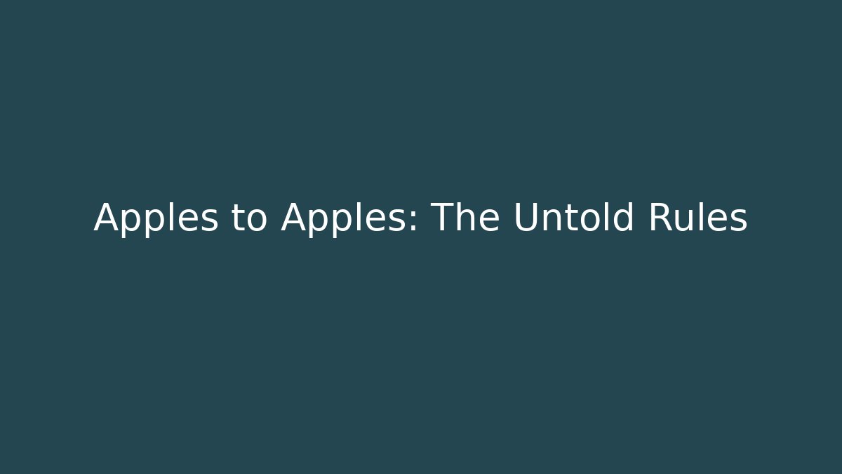 Apples to Apples: The Untold Rules