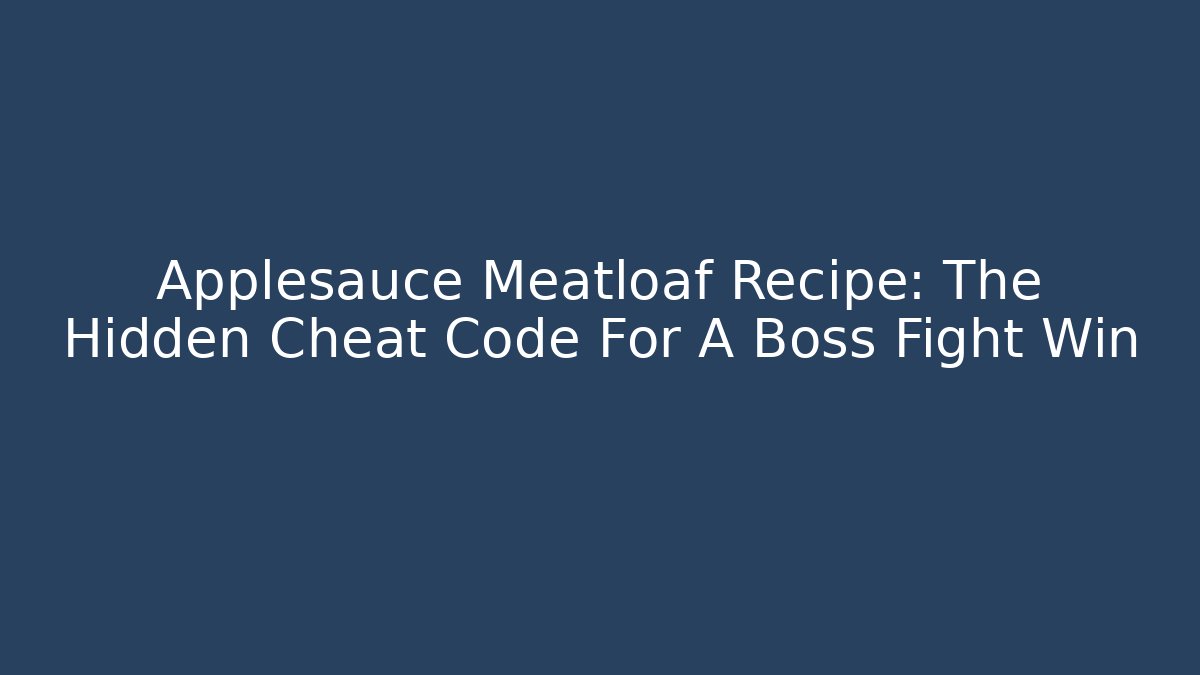 Applesauce Meatloaf Recipe: The Hidden Cheat Code For A Boss Fight Win - Critter Realm